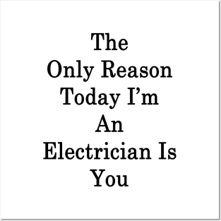 The Only Reason Today I'm An Electrician Is You Posters and Art